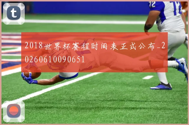 2018世界杯赛程时间表正式公布_20260610090651