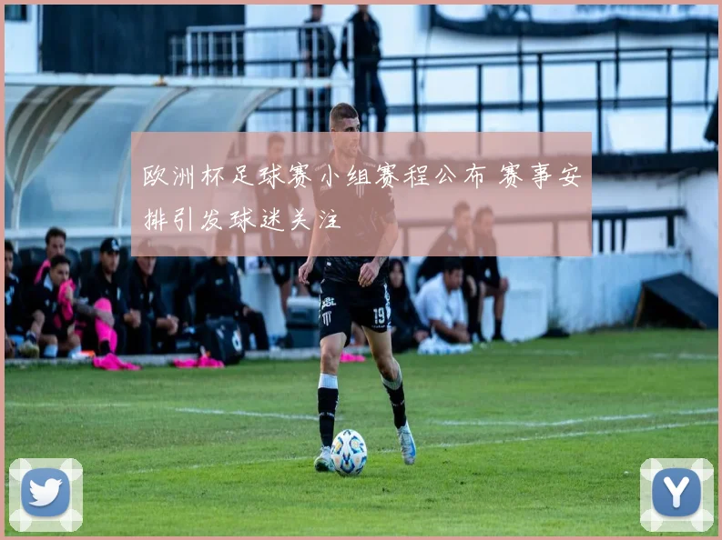 欧洲杯足球赛小组赛程公布 赛事安排引发球迷关注