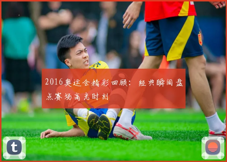 2016奥运会精彩回顾：经典瞬间盘点赛场高光时刻