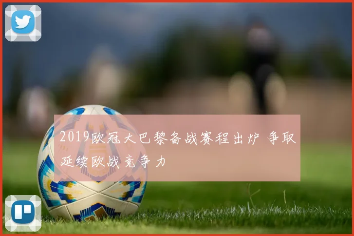 2019欧冠大巴黎备战赛程出炉 争取延续欧战竞争力
