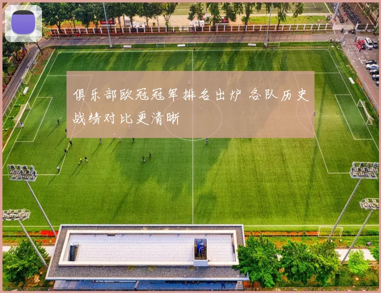俱乐部欧冠冠军排名出炉 各队历史战绩对比更清晰