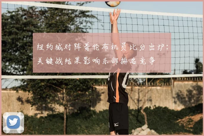 纽约城对阵哥伦布机员比分出炉：关键战结果影响东部排名竞争