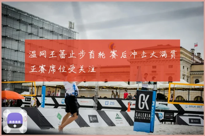 温网王蔷止步首轮 赛后冲击大满贯正赛席位受关注