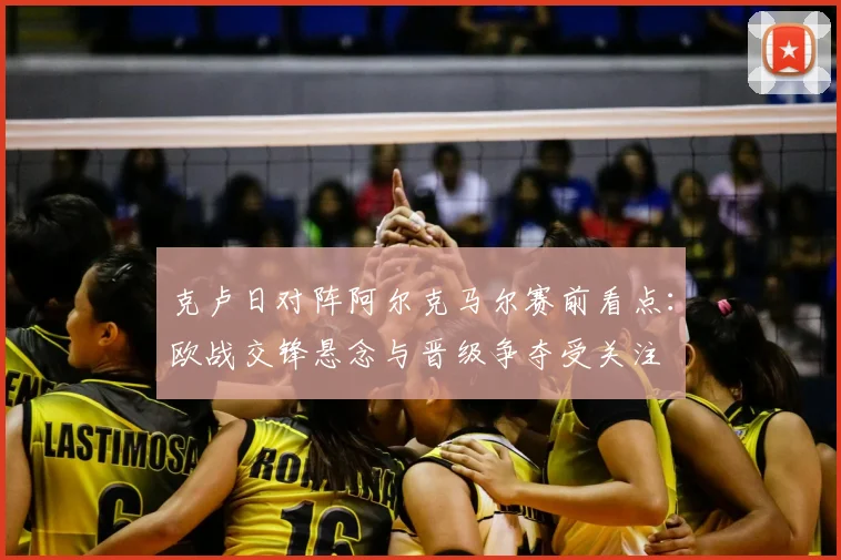 克卢日对阵阿尔克马尔赛前看点：欧战交锋悬念与晋级争夺受关注