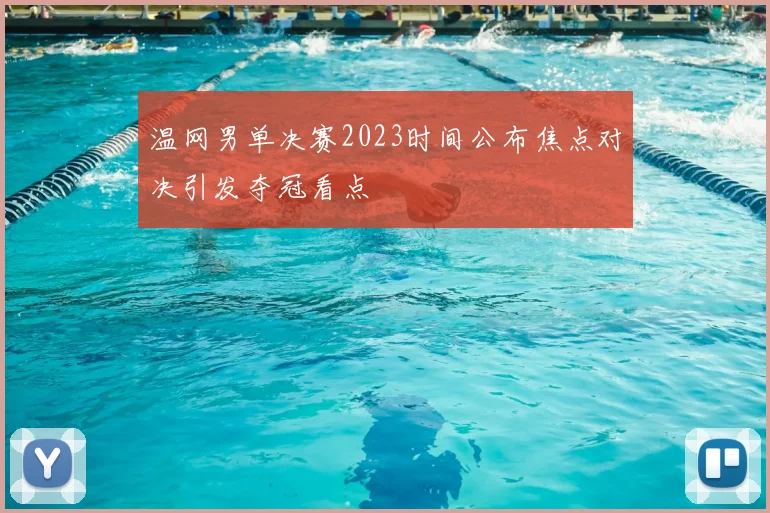 温网男单决赛2023时间公布焦点对决引发夺冠看点