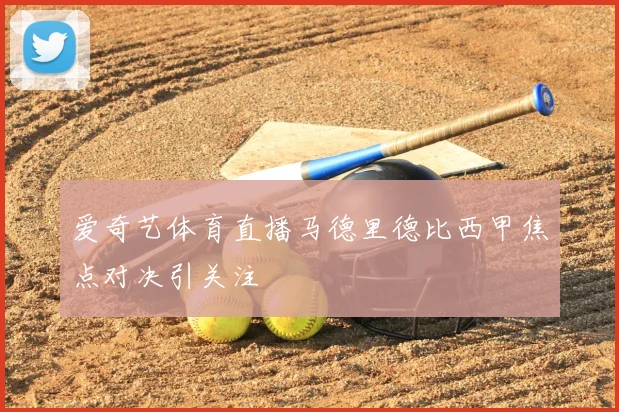 爱奇艺体育直播马德里德比西甲焦点对决引关注