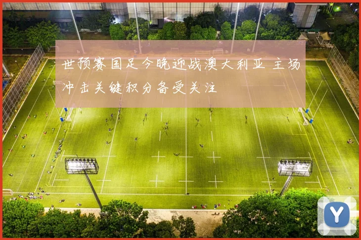 世预赛国足今晚迎战澳大利亚 主场冲击关键积分备受关注