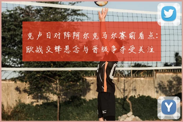 克卢日对阵阿尔克马尔赛前看点：欧战交锋悬念与晋级争夺受关注
