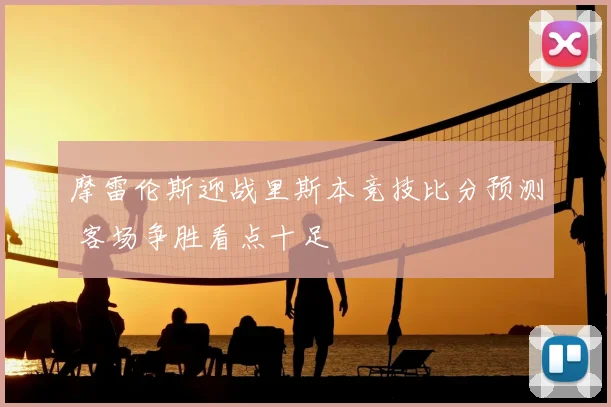摩雷伦斯迎战里斯本竞技比分预测 客场争胜看点十足
