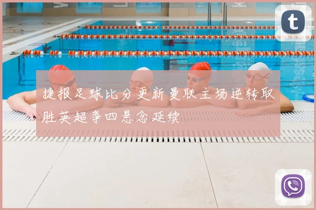 捷报足球比分更新曼联主场逆转取胜英超争四悬念延续