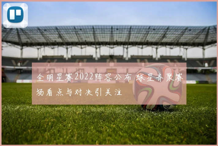全明星赛2022阵容公布 球星齐聚赛场看点与对决引关注