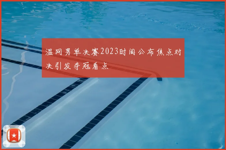 温网男单决赛2023时间公布焦点对决引发夺冠看点
