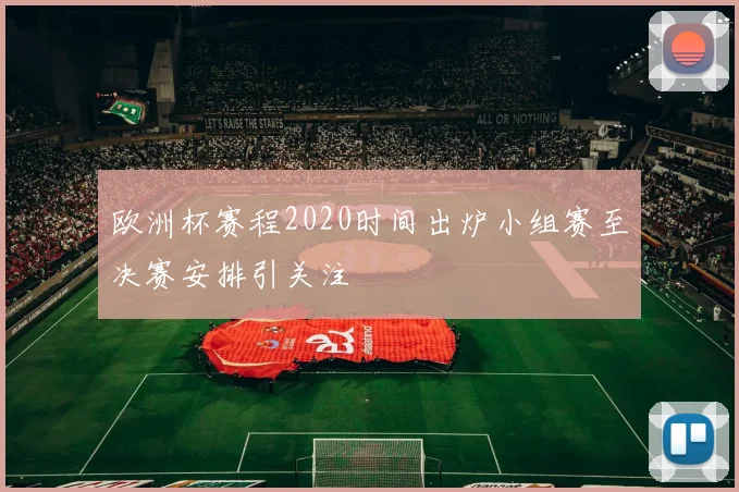 欧洲杯赛程2020时间出炉小组赛至决赛安排引关注