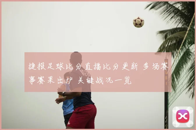 捷报足球比分直播比分更新 多场赛事赛果出炉 关键战况一览