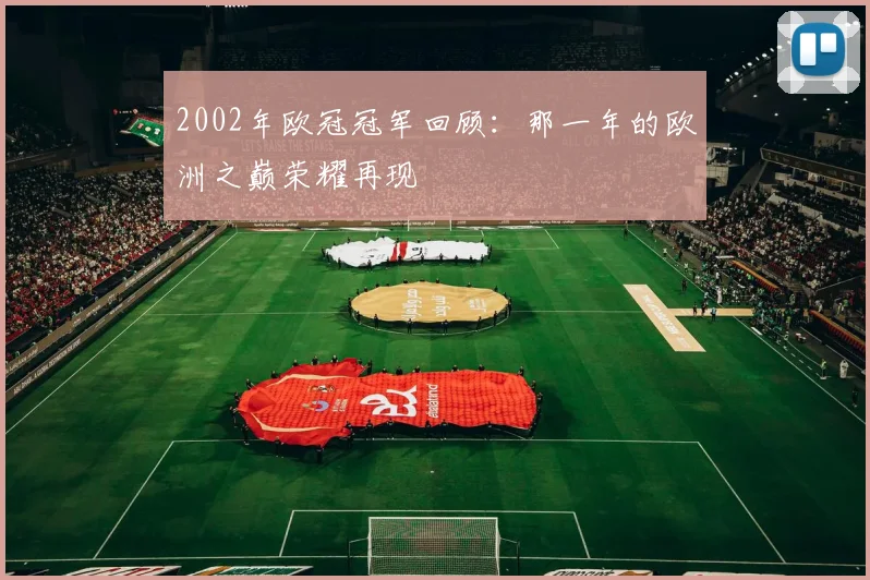 2002年欧冠冠军回顾:那一年的欧洲之巅荣耀再现