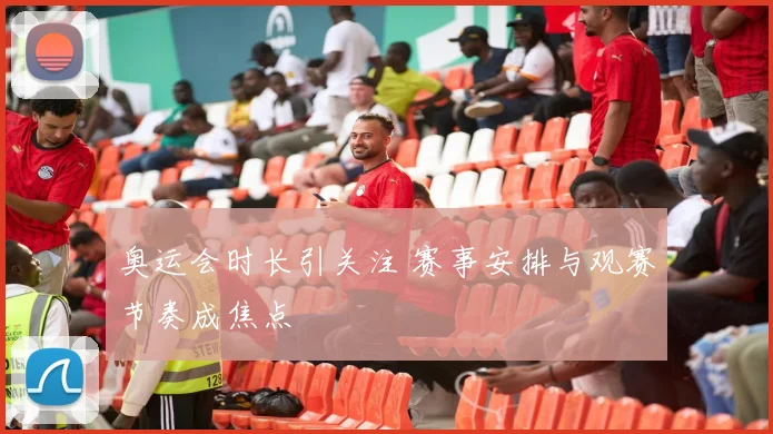 奥运会时长引关注 赛事安排与观赛节奏成焦点