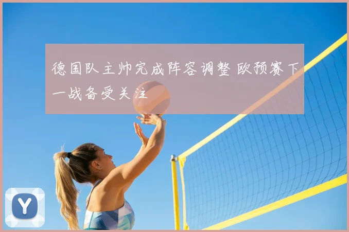 德国队主帅完成阵容调整 欧预赛下一战备受关注