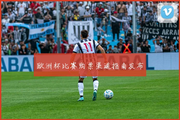欧洲杯比赛购票渠道指南发布