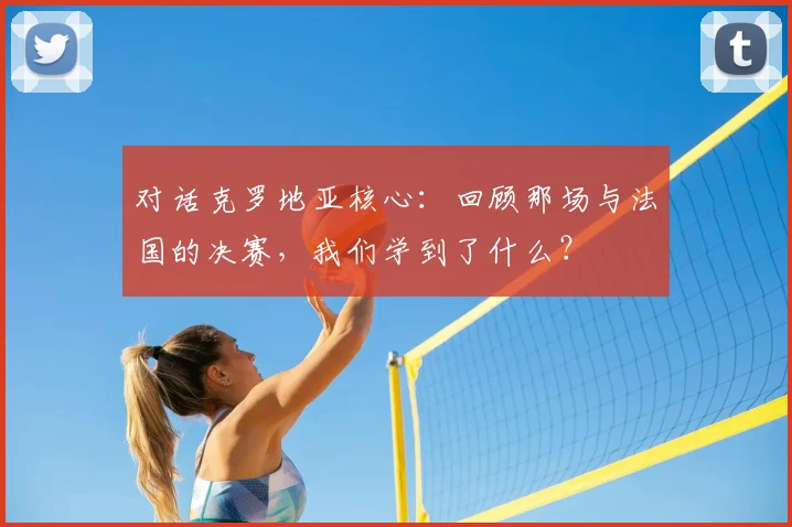 对话克罗地亚核心:回顾那场与法国的决赛,我们学到了什么?