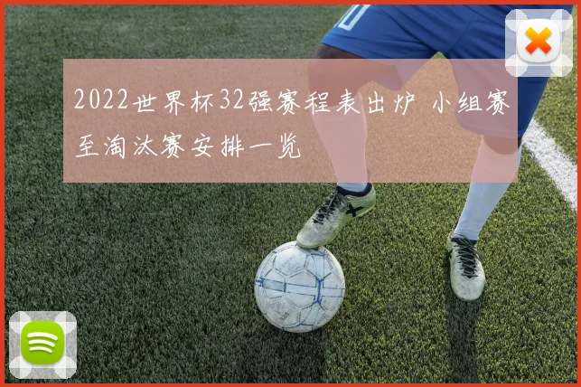 2022世界杯32强赛程表出炉 小组赛至淘汰赛安排一览