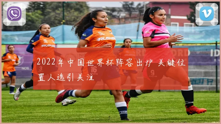 2022年中国世界杯阵容出炉 关键位置人选引关注