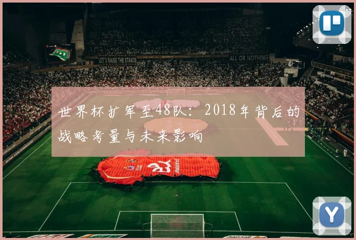 世界杯扩军至48队:2018年背后的战略考量与未来影响