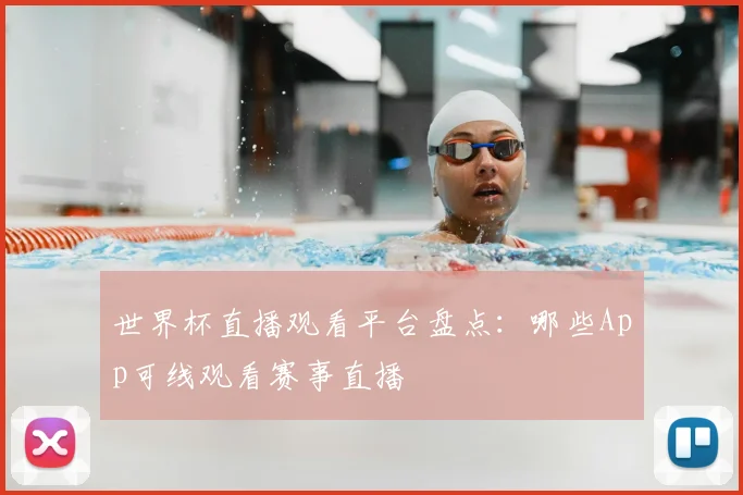 世界杯直播观看平台盘点:哪些App可线观看赛事直播