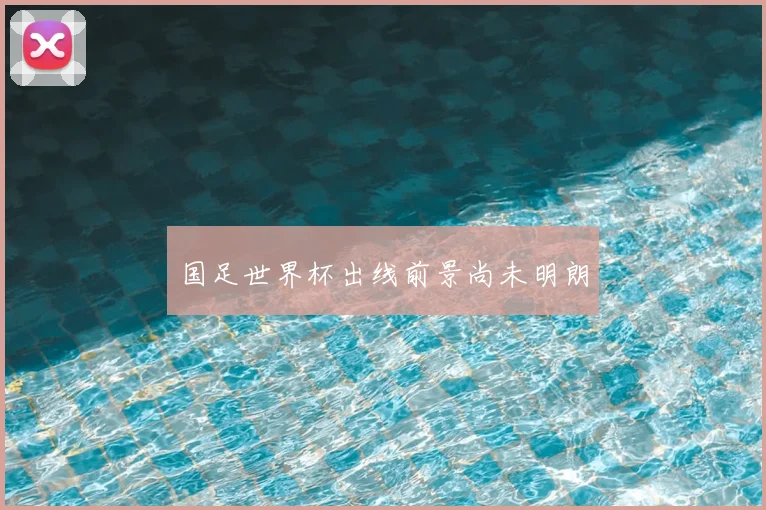 国足世界杯出线前景尚未明朗