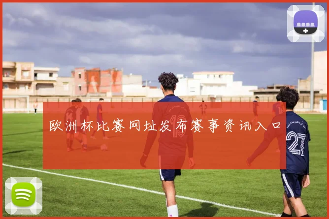 欧洲杯比赛网址发布赛事资讯入口