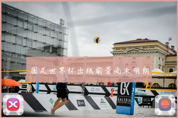 国足世界杯出线前景尚未明朗