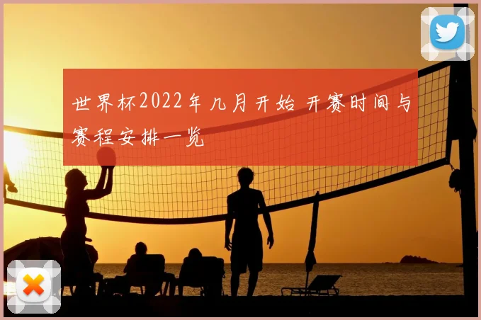 世界杯2022年几月开始 开赛时间与赛程安排一览