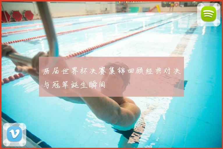 历届世界杯决赛集锦回顾经典对决与冠军诞生瞬间
