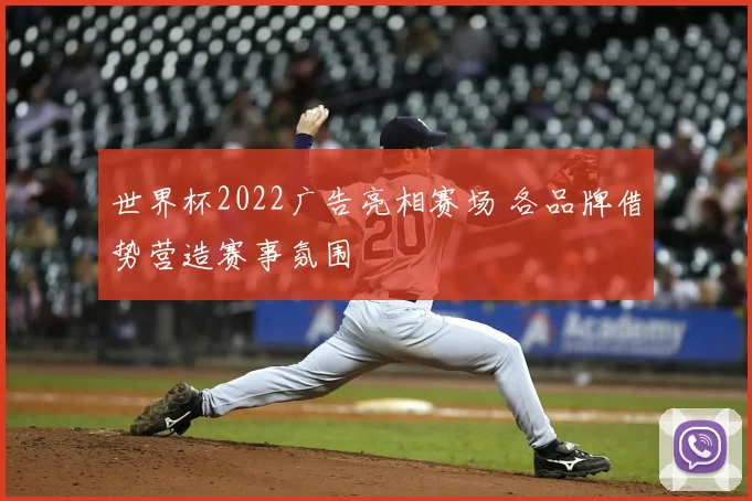 世界杯2022广告亮相赛场 各品牌借势营造赛事氛围
