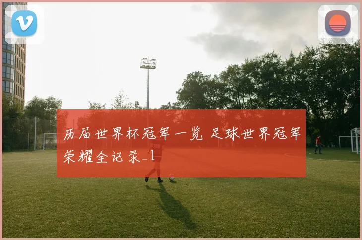 历届世界杯冠军一览 足球世界冠军荣耀全记录_1