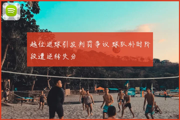 越位进球引发判罚争议 球队补时阶段遭逆转失分