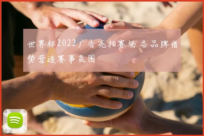 世界杯2022广告亮相赛场 各品牌借势营造赛事氛围