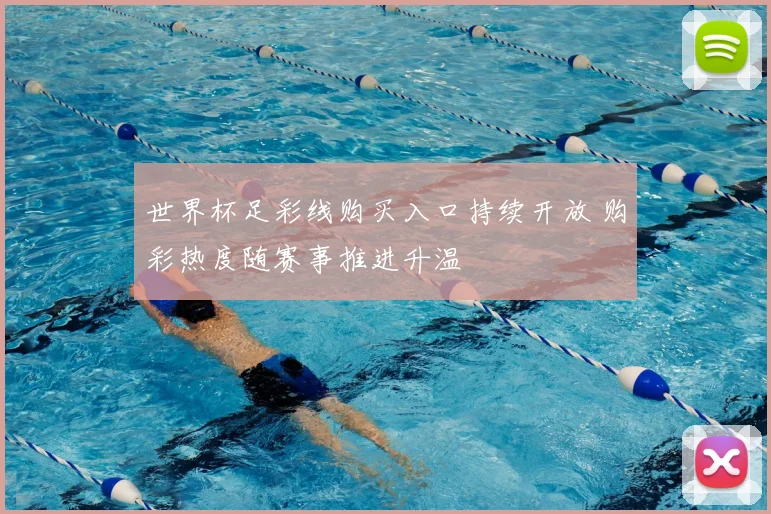 世界杯足彩线购买入口持续开放 购彩热度随赛事推进升温