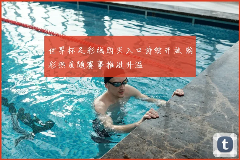 世界杯足彩线购买入口持续开放 购彩热度随赛事推进升温