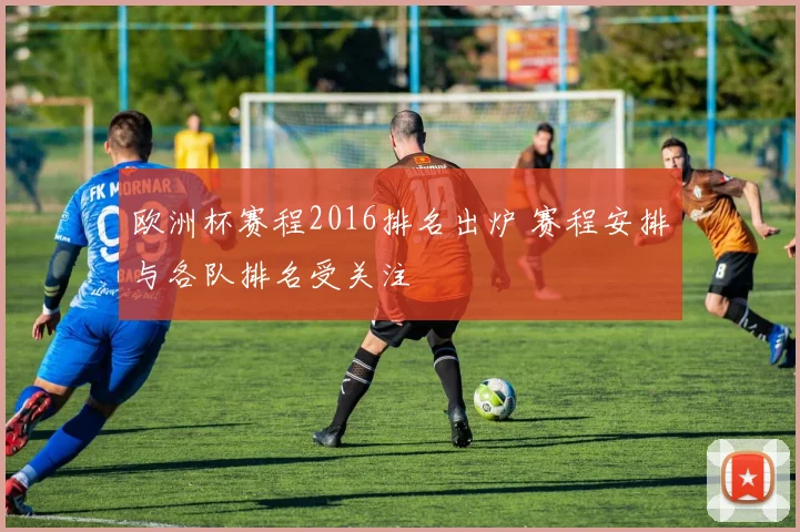 欧洲杯赛程2016排名出炉 赛程安排与各队排名受关注