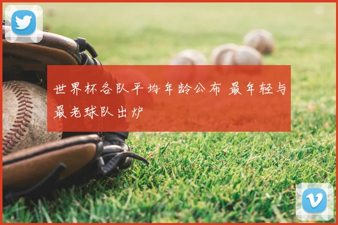 世界杯各队平均年龄公布 最年轻与最老球队出炉