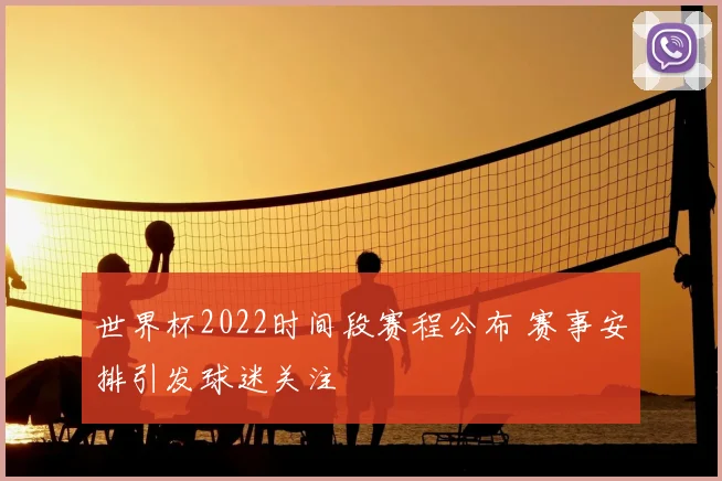 世界杯2022时间段赛程公布 赛事安排引发球迷关注