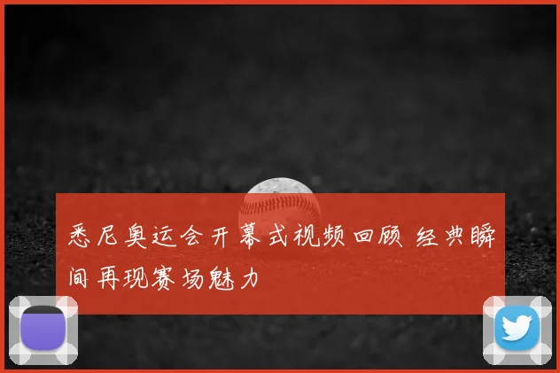 悉尼奥运会开幕式视频回顾 经典瞬间再现赛场魅力