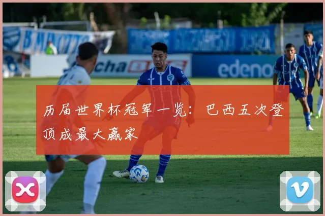 历届世界杯冠军一览:巴西五次登顶成最大赢家