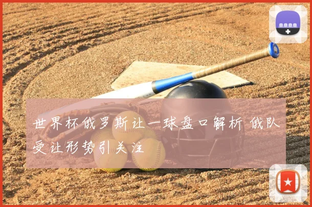 世界杯俄罗斯让一球盘口解析 俄队受让形势引关注