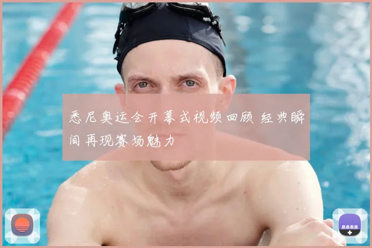 悉尼奥运会开幕式视频回顾 经典瞬间再现赛场魅力