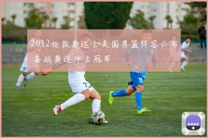 2012伦敦奥运会美国男篮阵容公布 备战奥运冲击冠军