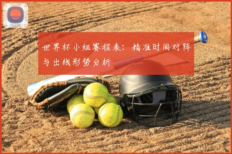 世界杯小组赛程表:精准时间对阵与出线形势分析