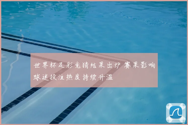 世界杯足彩竞猜结果出炉 赛果影响球迷投注热度持续升温