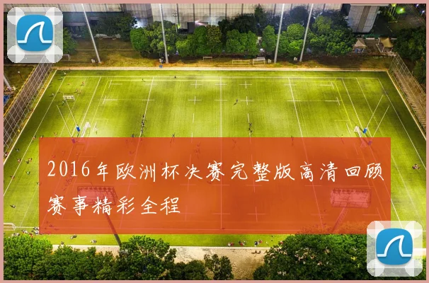 2016年欧洲杯决赛完整版高清回顾赛事精彩全程