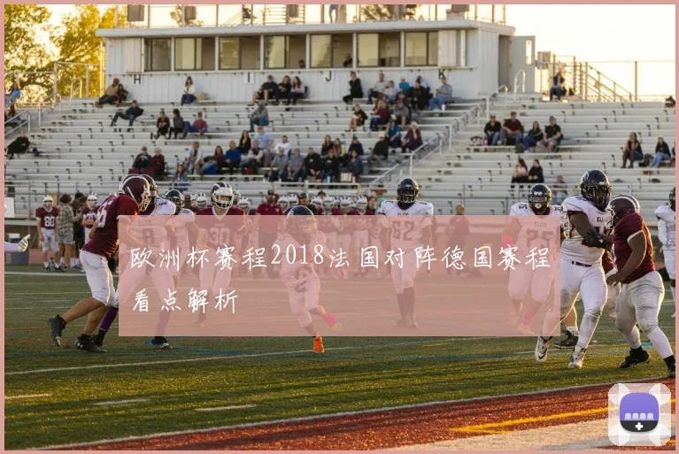 欧洲杯赛程2018法国对阵德国赛程看点解析